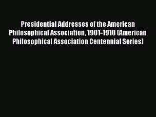 Read Presidential Addresses of the American Philosophical Association 1901-1910 (American Philosophical