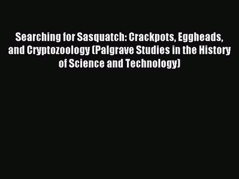 Read Searching for Sasquatch: Crackpots Eggheads and Cryptozoology (Palgrave Studies in the
