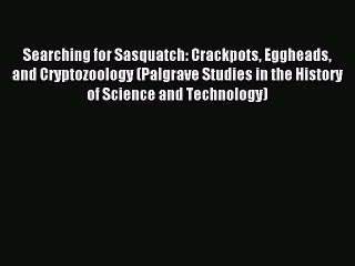 Read Searching for Sasquatch: Crackpots Eggheads and Cryptozoology (Palgrave Studies in the