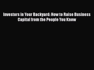 [PDF] Investors in Your Backyard: How to Raise Business Capital from the People You Know [Read]