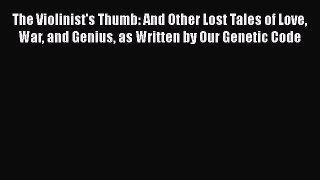 PDF The Violinist's Thumb: And Other Lost Tales of Love War and Genius as Written by Our Genetic