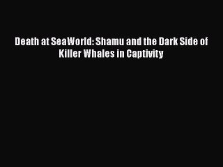 Download Death at SeaWorld: Shamu and the Dark Side of Killer Whales in Captivity  Read Online