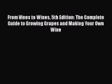 PDF From Vines to Wines 5th Edition: The Complete Guide to Growing Grapes and Making Your Own