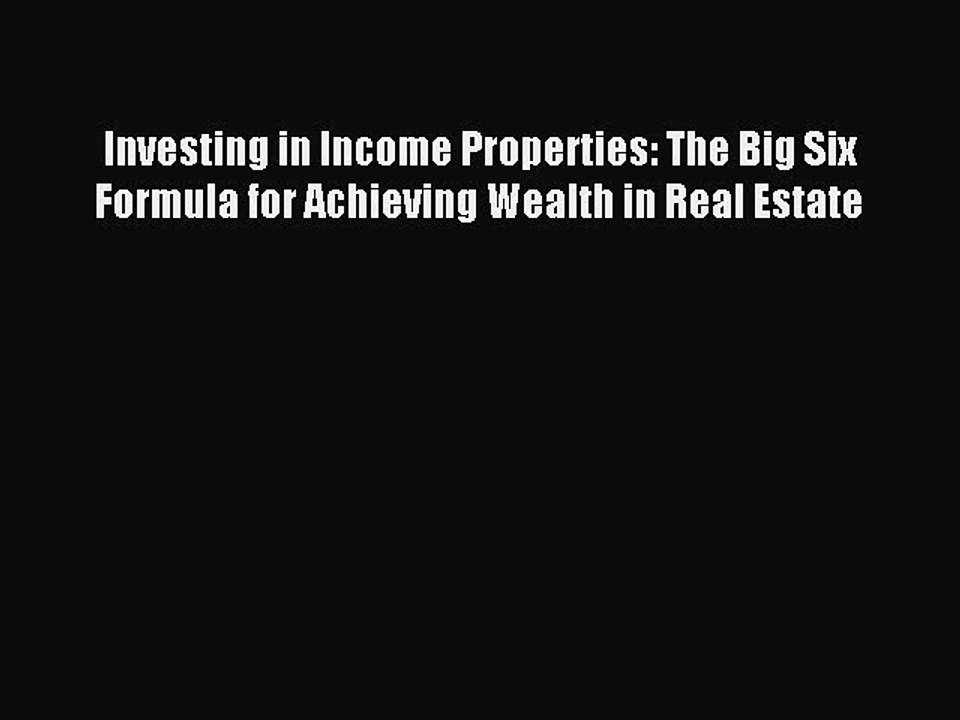 Read Investing in Income Properties: The Big Six Formula for Achieving Wealth in Real Estate