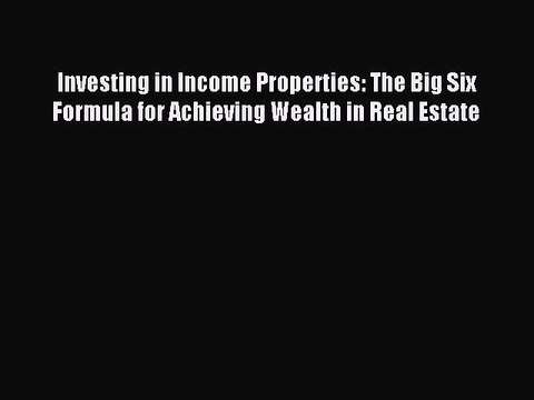 Read Investing in Income Properties: The Big Six Formula for Achieving Wealth in Real Estate