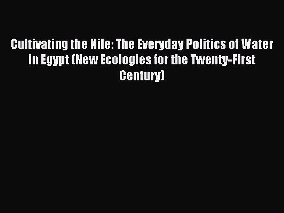 Read Cultivating the Nile: The Everyday Politics of Water in Egypt (New Ecologies for the Twenty-First