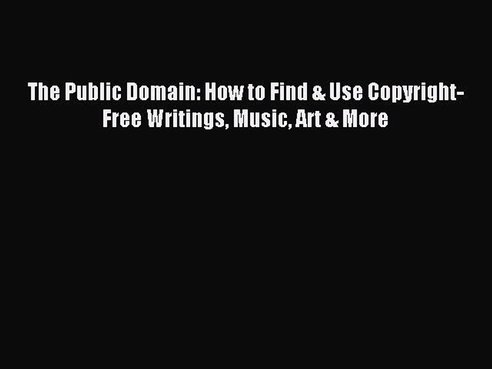 Read The Public Domain: How to Find & Use Copyright-Free Writings Music Art & More PDF Free