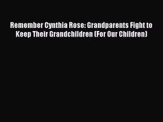 Download Remember Cynthia Rose: Grandparents Fight to Keep Their Grandchildren (For Our Children)