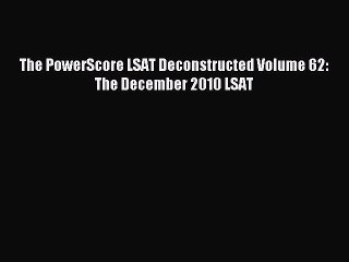 Read The PowerScore LSAT Deconstructed Volume 62: The December 2010 LSAT Ebook Free