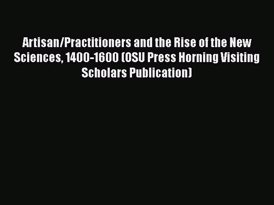 PDF Artisan/Practitioners and the Rise of the New Sciences 1400-1600 (OSU Press Horning Visiting
