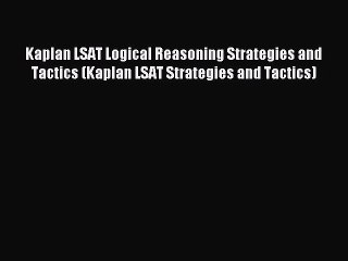 Read Kaplan LSAT Logical Reasoning Strategies and Tactics (Kaplan LSAT Strategies and Tactics)