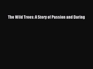 PDF The Wild Trees: A Story of Passion and Daring  Read Online