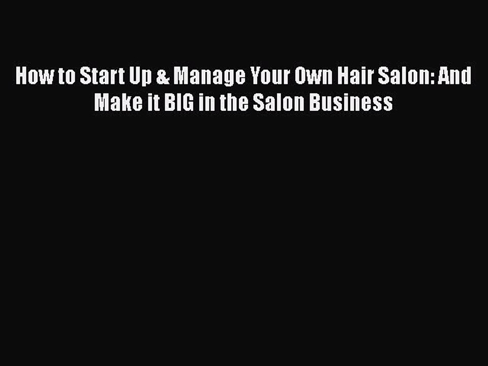 [PDF] How to Start Up & Manage Your Own Hair Salon: And Make it BIG in the Salon Business [Download]