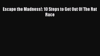 Read Escape the Madness!: 10 Steps to Get Out Of The Rat Race Ebook Free