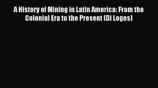 Read A History of Mining in Latin America: From the Colonial Era to the Present (Di Logos)