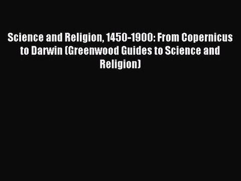 Read Science and Religion 1450-1900: From Copernicus to Darwin (Greenwood Guides to Science