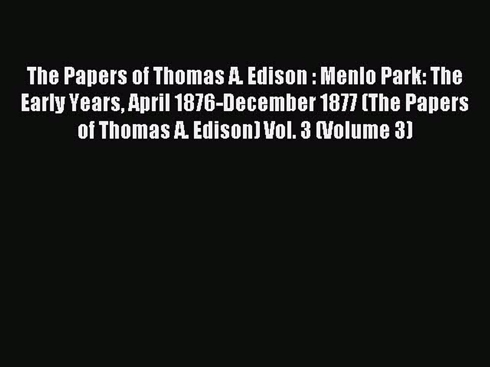 Read The Papers of Thomas A. Edison : Menlo Park: The Early Years April 1876-December 1877