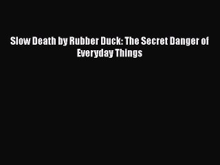 Download Slow Death by Rubber Duck: The Secret Danger of Everyday Things Free Books