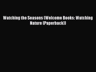 Download Watching the Seasons (Welcome Books: Watching Nature (Paperback))  Read Online