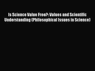 Read Is Science Value Free?: Values and Scientific Understanding (Philosophical Issues in Science)