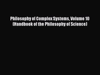 Read Philosophy of Complex Systems Volume 10 (Handbook of the Philosophy of Science) Ebook
