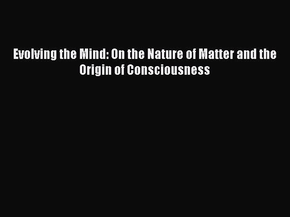 Download Evolving the Mind: On the Nature of Matter and the Origin of Consciousness PDF Online