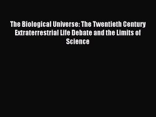 Read The Biological Universe: The Twentieth Century Extraterrestrial Life Debate and the Limits