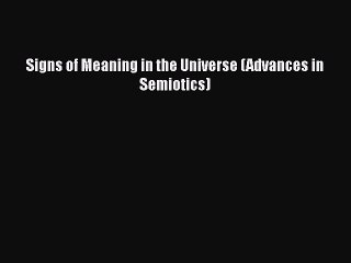Download Signs of Meaning in the Universe (Advances in Semiotics)  Read Online