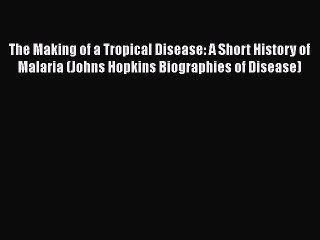 Download The Making of a Tropical Disease: A Short History of Malaria (Johns Hopkins Biographies