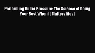 Read Performing Under Pressure: The Science of Doing Your Best When It Matters Most Ebook Free