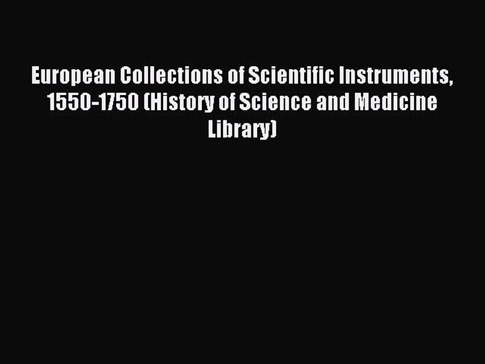 Read European Collections of Scientific Instruments 1550-1750 (History of Science and Medicine