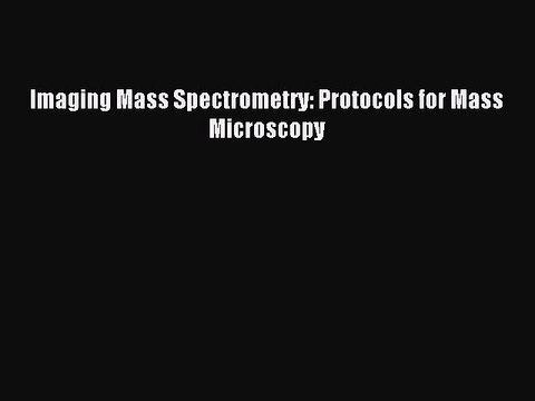Read Imaging Mass Spectrometry: Protocols for Mass Microscopy Ebook Free