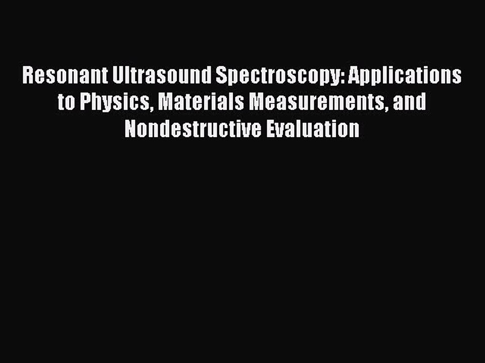 Read Resonant Ultrasound Spectroscopy: Applications to Physics Materials Measurements and Nondestructive