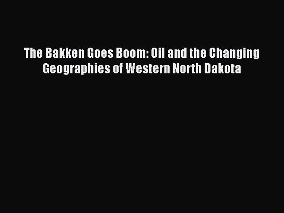 Download The Bakken Goes Boom: Oil and the Changing Geographies of Western North Dakota Free