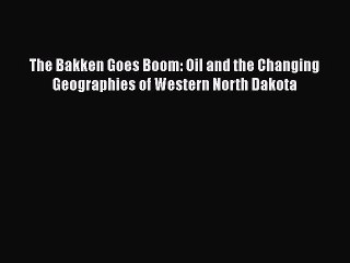 Download The Bakken Goes Boom: Oil and the Changing Geographies of Western North Dakota Free