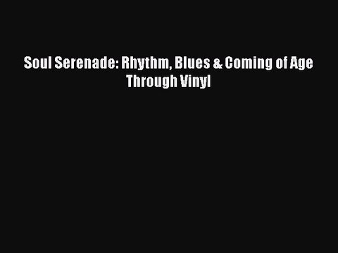 Download Soul Serenade: Rhythm Blues & Coming of Age Through Vinyl Read Online