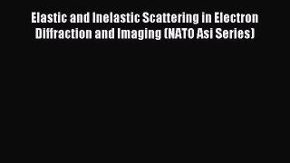 Download Elastic and Inelastic Scattering in Electron Diffraction and Imaging (NATO Asi Series)