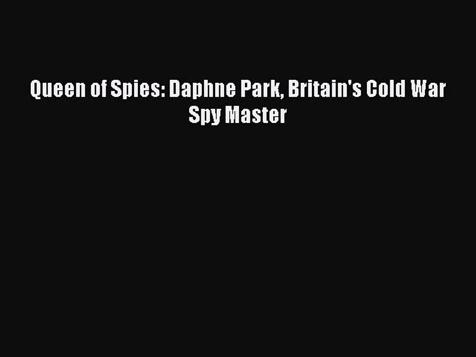 PDF Queen of Spies: Daphne Park Britain's Cold War Spy Master  Read Online