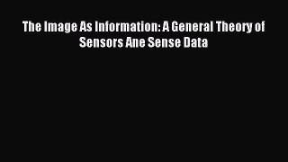 Read The Image As Information: A General Theory of Sensors Ane Sense Data Ebook Free