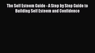 PDF The Self Esteem Guide - A Step by Step Guide to Building Self Esteem and Confidence  Read