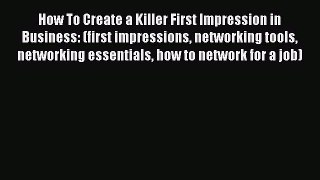 PDF How To Create a Killer First Impression in Business: (first impressions networking tools