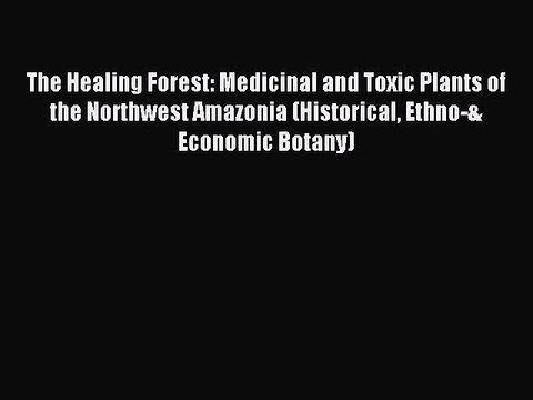 Read The Healing Forest: Medicinal and Toxic Plants of the Northwest Amazonia (Historical Ethno-&