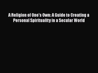 Read A Religion of One's Own: A Guide to Creating a Personal Spirituality in a Secular World