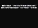 Read The Making of a Soviet Scientist: My Adventures in Nuclear Fusion and Space From Stalin