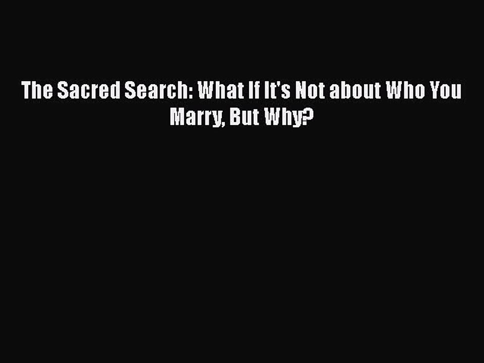 Read The Sacred Search: What If It's Not about Who You Marry But Why? PDF Free