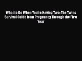 PDF What to Do When You're Having Two: The Twins Survival Guide from Pregnancy Through the