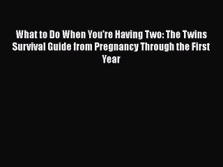 PDF What to Do When You're Having Two: The Twins Survival Guide from Pregnancy Through the