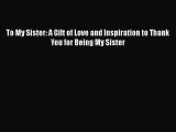 Download To My Sister: A Gift of Love and Inspiration to Thank You for Being My Sister  Read