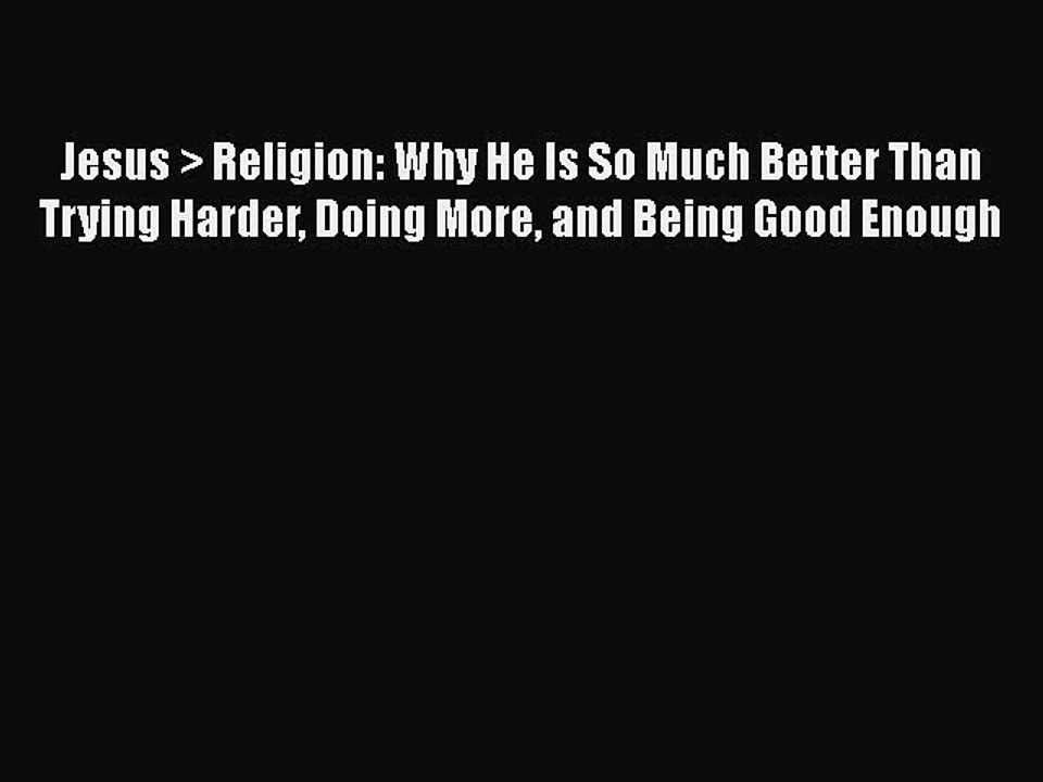 Read Jesus > Religion: Why He Is So Much Better Than Trying Harder Doing More and Being Good