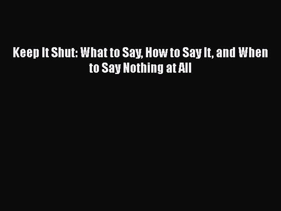 Read Keep It Shut: What to Say How to Say It and When to Say Nothing at All PDF Free